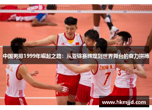 中国男排1999年崛起之路：从亚锦赛辉煌到世界舞台的奋力拼搏
