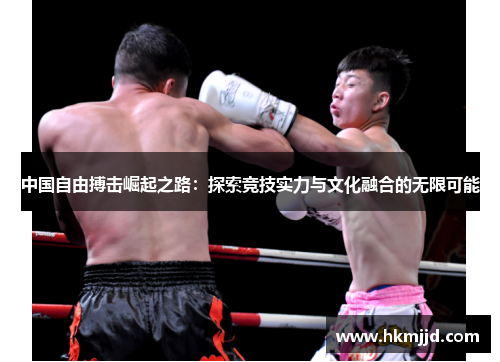 中国自由搏击崛起之路：探索竞技实力与文化融合的无限可能