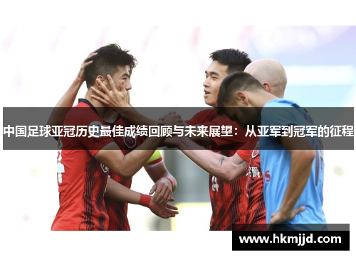中国足球亚冠历史最佳成绩回顾与未来展望：从亚军到冠军的征程