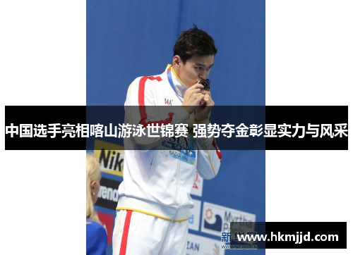 中国选手亮相喀山游泳世锦赛 强势夺金彰显实力与风采