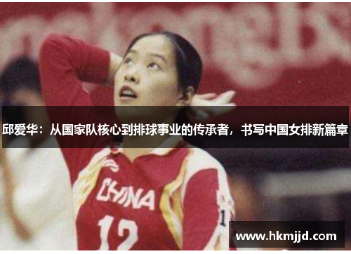 邱爱华：从国家队核心到排球事业的传承者，书写中国女排新篇章