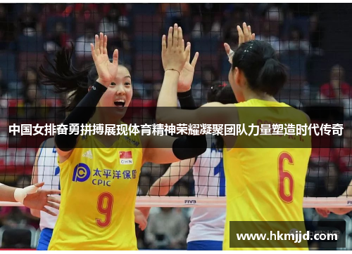 中国女排奋勇拼搏展现体育精神荣耀凝聚团队力量塑造时代传奇
