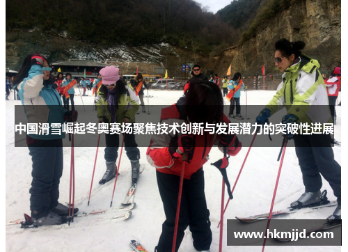中国滑雪崛起冬奥赛场聚焦技术创新与发展潜力的突破性进展