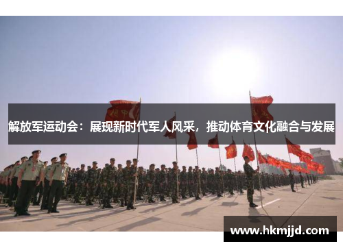 解放军运动会：展现新时代军人风采，推动体育文化融合与发展