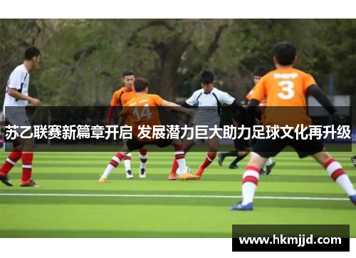 苏乙联赛新篇章开启 发展潜力巨大助力足球文化再升级