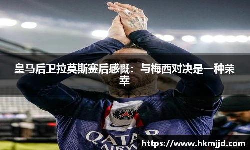 皇马后卫拉莫斯赛后感慨：与梅西对决是一种荣幸