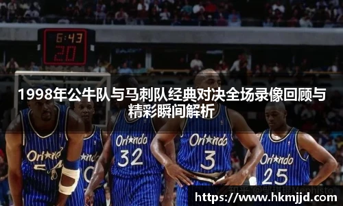 1998年公牛队与马刺队经典对决全场录像回顾与精彩瞬间解析