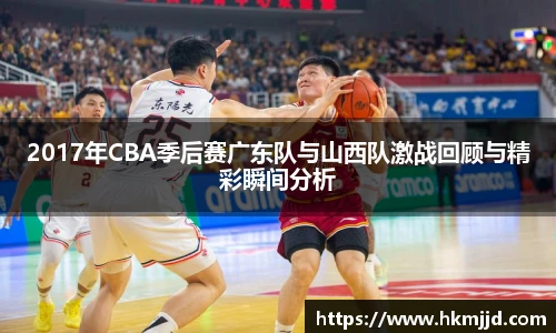 2017年CBA季后赛广东队与山西队激战回顾与精彩瞬间分析