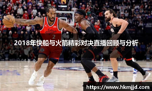 2018年快船与火箭精彩对决直播回顾与分析