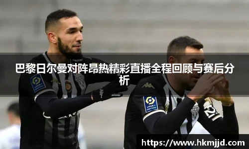 巴黎日尔曼对阵昂热精彩直播全程回顾与赛后分析