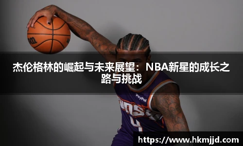 杰伦格林的崛起与未来展望：NBA新星的成长之路与挑战