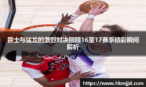 爵士与猛龙的激烈对决回顾16至17赛季精彩瞬间解析
