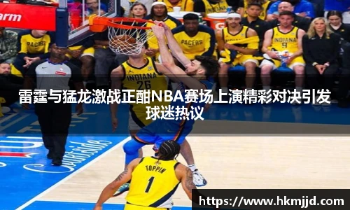 雷霆与猛龙激战正酣NBA赛场上演精彩对决引发球迷热议