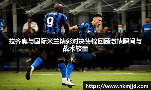 拉齐奥与国际米兰精彩对决集锦回顾激情瞬间与战术较量
