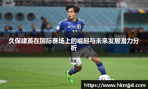 久保建英在国际赛场上的崛起与未来发展潜力分析