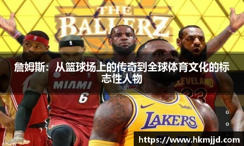 詹姆斯：从篮球场上的传奇到全球体育文化的标志性人物